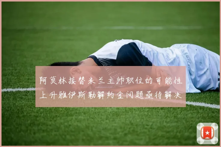 阿莫林接替米兰主帅职位的可能性上升雅伊斯勒解约金问题亟待解决