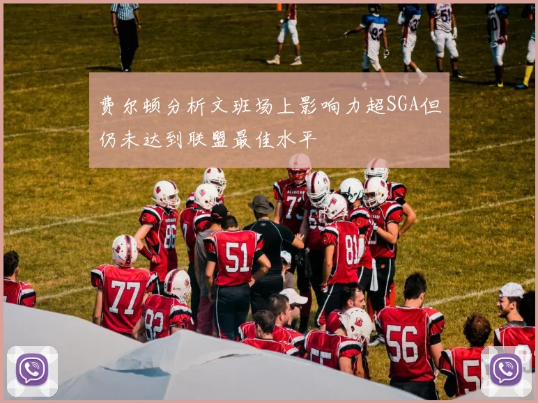费尔顿分析文班场上影响力超SGA但仍未达到联盟最佳水平