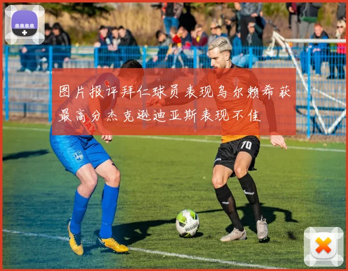 图片报评拜仁球员表现乌尔赖希获最高分杰克逊迪亚斯表现不佳