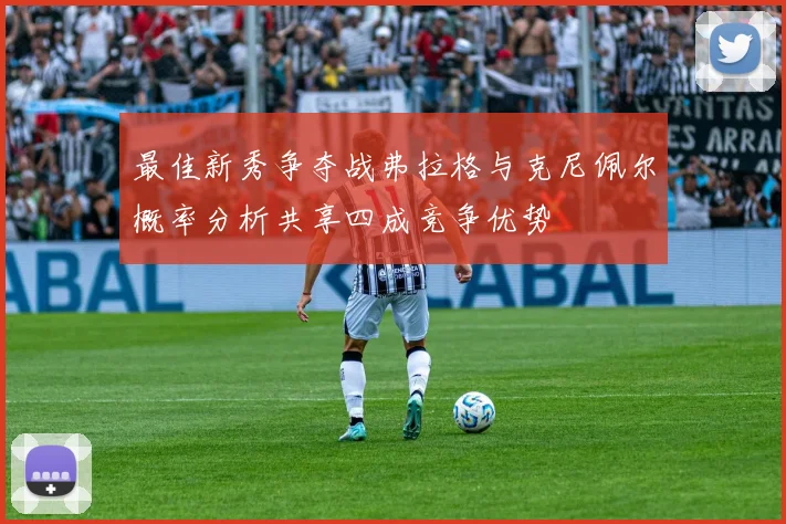 最佳新秀争夺战弗拉格与克尼佩尔概率分析共享四成竞争优势