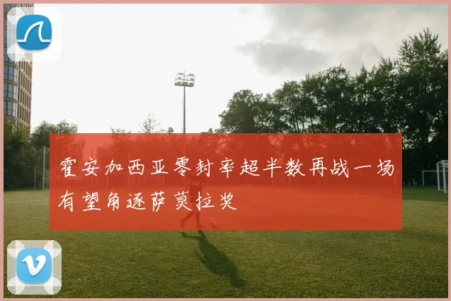 霍安加西亚零封率超半数再战一场有望角逐萨莫拉奖