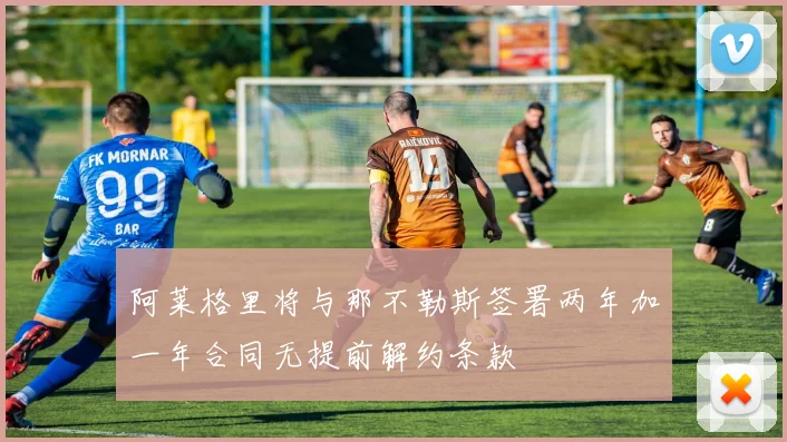 阿莱格里将与那不勒斯签署两年加一年合同无提前解约条款