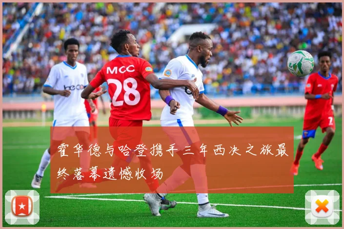 霍华德与哈登携手三年西决之旅最终落幕遗憾收场