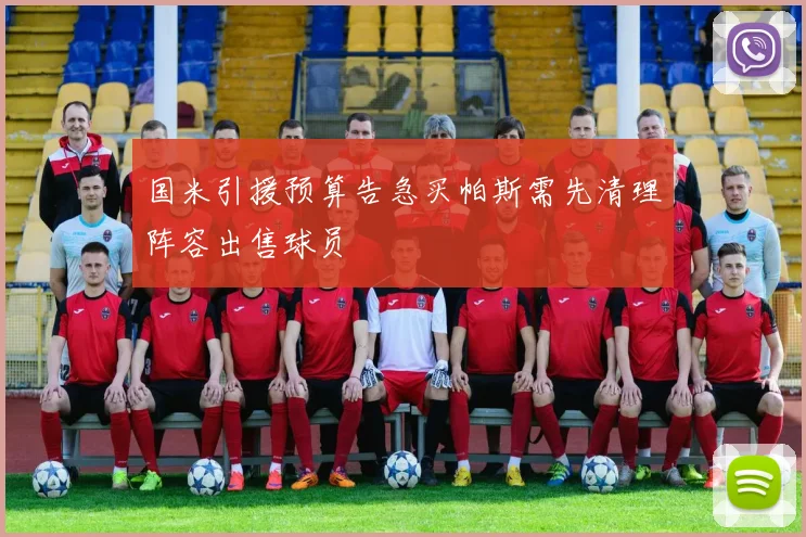 国米引援预算告急买帕斯需先清理阵容出售球员