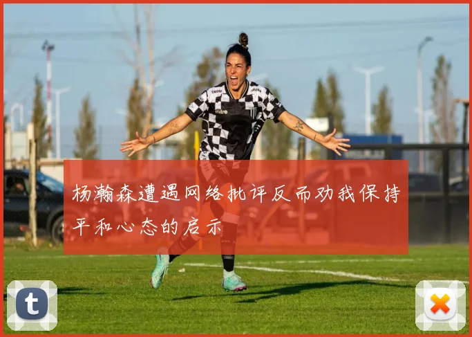 杨瀚森遭遇网络批评反而劝我保持平和心态的启示