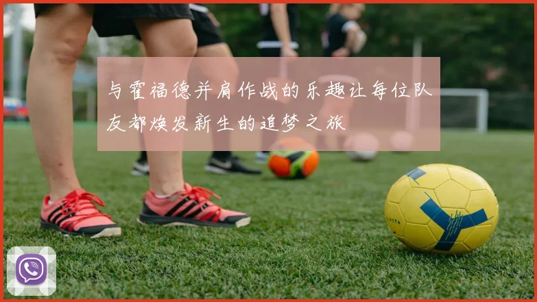 与霍福德并肩作战的乐趣让每位队友都焕发新生的追梦之旅