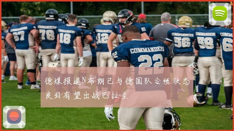 德媒报道N布朗已与德国队合练状态良好有望出战巴拉圭