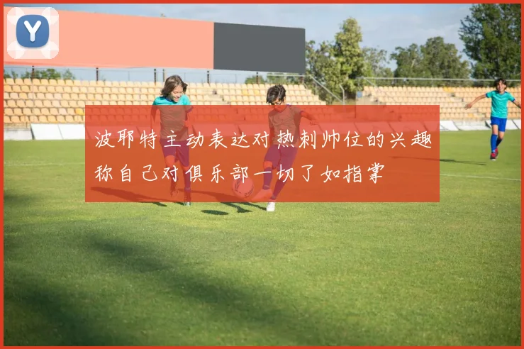 波耶特主动表达对热刺帅位的兴趣称自己对俱乐部一切了如指掌