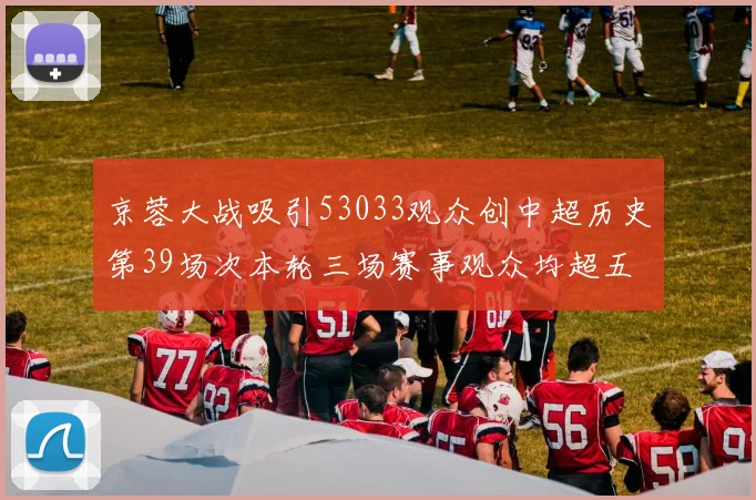 京蓉大战吸引53033观众创中超历史第39场次本轮三场赛事观众均超五万